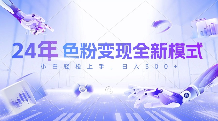 24年色粉变现全新模式，几分钟做好一个视频，小白可上手，每天半小时收…-易购网创