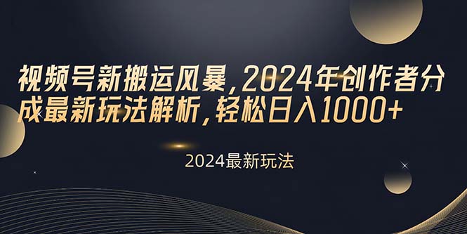 视频号新搬运风暴，2024年创作者分成最新玩法解析，轻松日入1000+-易购网创