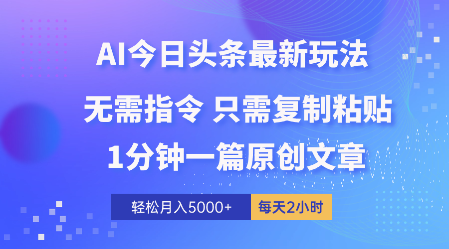 AI头条最新玩法 1分钟一篇 100%过原创 无脑复制粘贴 轻松月入5000+ 每…-易购网创