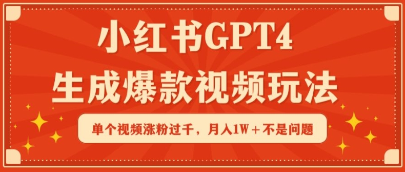 小红书GPT4生成爆款视频玩法，单个视频涨粉过千，月入1W+不是问题-易购网创