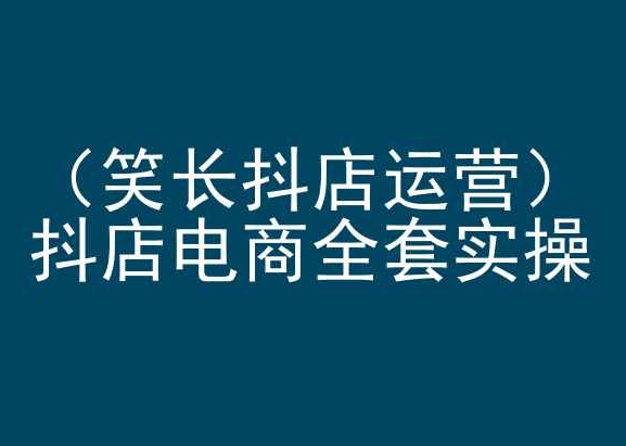 笑长抖店运营，抖店电商全套实操，抖音小店电商培训-易购网创
