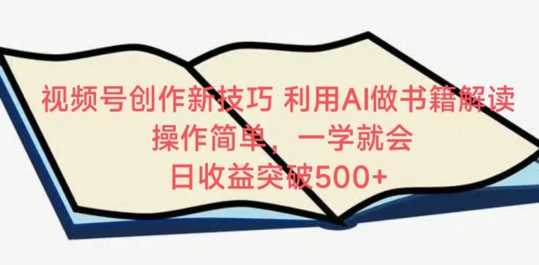 视频号创作新技巧，利用AI做书籍解读，操作简单，一学就会 日收益突破500+-易购网创