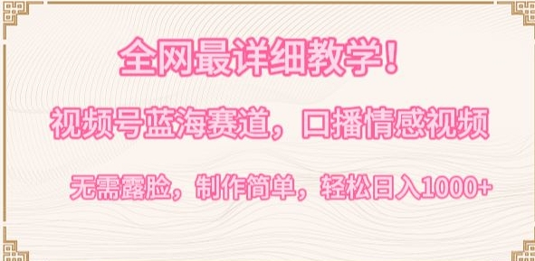 全网最详细教学，视频号蓝海赛道，口播情感视频，无需露脸，制作简单，轻松实现日入1000+-易购网创