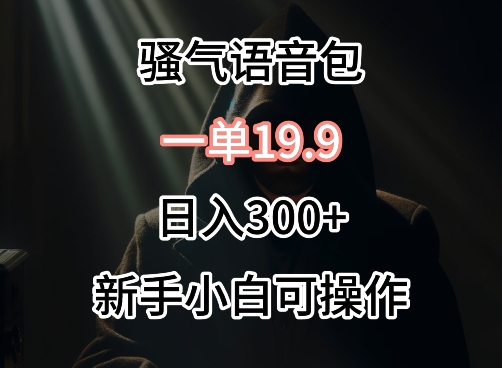 0成本卖骚气语音包，一单19.9.日入300+-易购网创
