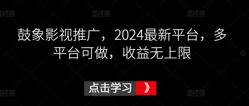 鼓象影视推广，2024最新平台，多平台可做，收益无上限-易购网创
