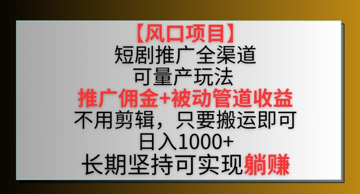 【风口项目】短剧推广全渠道最新双重收益玩法，推广佣金管道收益，不用剪辑，只要搬运即可-易购网创