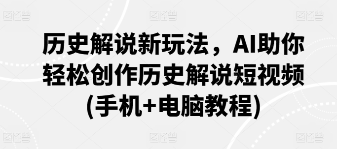历史解说新玩法，AI助你轻松创作历史解说短视频(手机+电脑教程)-易购网创