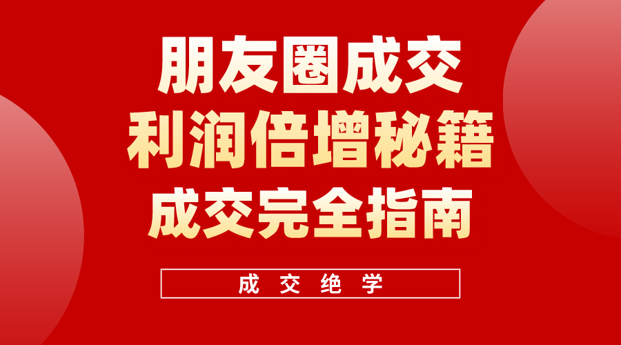 利用朋友圈成交年入100万，朋友圈成交利润倍增秘籍-易购网创