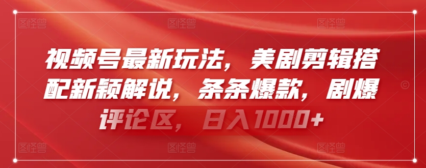 视频号最新玩法，美剧剪辑搭配新颖解说，条条爆款，剧爆评论区，日入1000+-易购网创