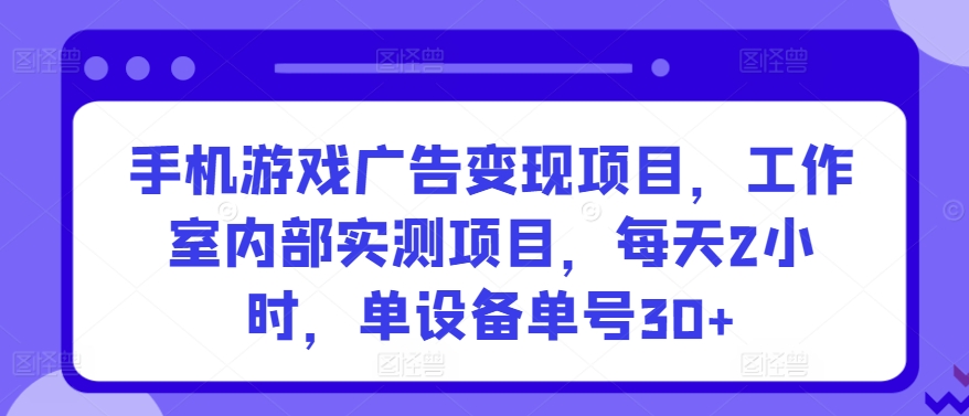 手机游戏广告变现项目，工作室内部实测项目，每天2小时，单设备单号30+-易购网创