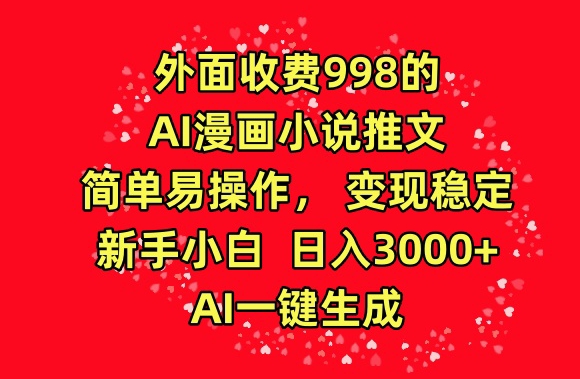 外面收费998的AI漫画小说推文，简单易操作，变现稳定，新手小白日入3000+，AI一键生成-易购网创