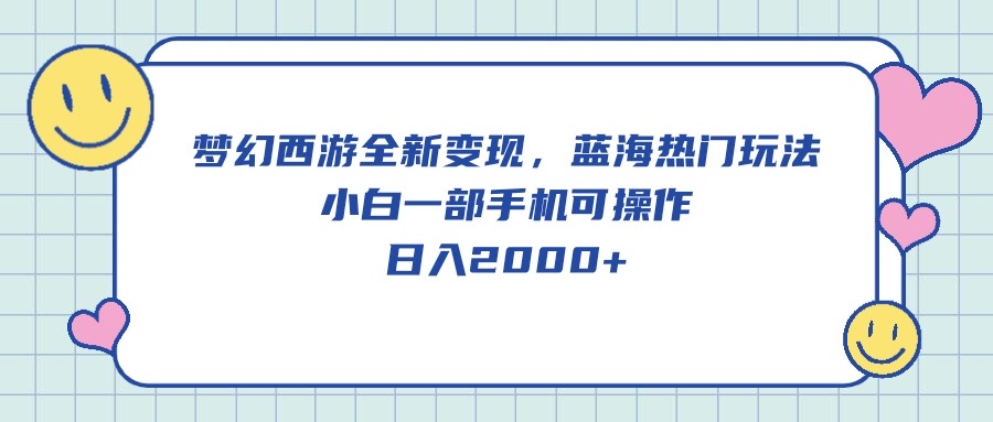 梦幻西游全新变现，蓝海热门玩法，小白一部手机可操作，日入2000+-易购网创