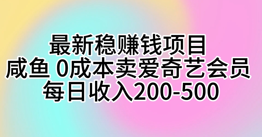 最新稳赚钱项目 咸鱼 0成本卖爱奇艺会员 每日收入200-500-易购网创