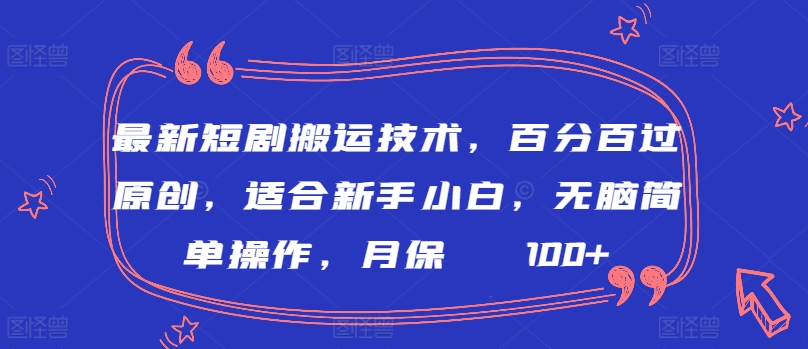 最新短剧搬运技术，百分百过原创，适合新手小白，无脑简单操作，月保底2000+-易购网创