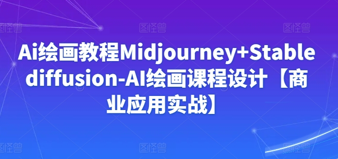 Ai绘画教程Midjourney+Stablediffusion-AI绘画课程设计【商业应用实战】-易购网创