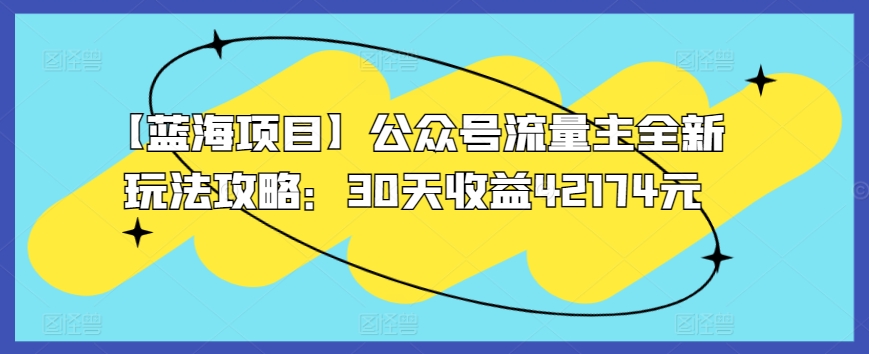 【蓝海项目】公众号流量主全新玩法攻略：30天收益42174元-易购网创