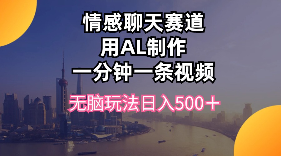 情感聊天赛道用al制作一分钟一条视频无脑玩法日入500＋-易购网创