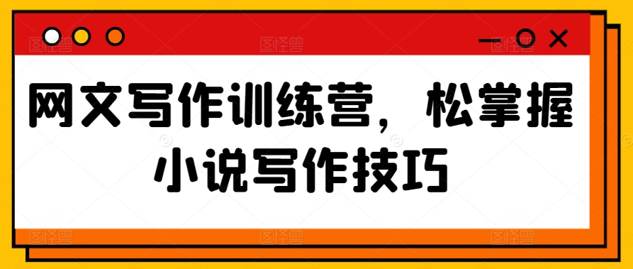 网文写作训练营，松掌握小说写作技巧-易购网创
