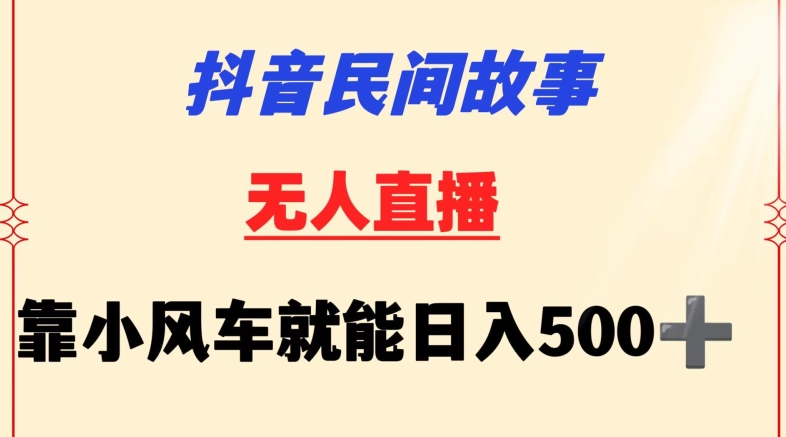 抖音民间故事无人挂机靠小风车一天500+小白也能操作-易购网创