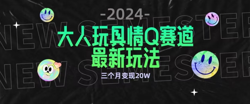 全新大人玩具情Q赛道合规新玩法，公转私域不封号流量多渠道变现，三个月变现20W-易购网创