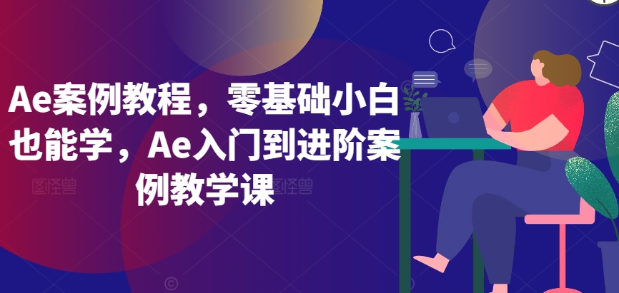 Ae案例教程，零基础小白也能学，Ae入门到进阶案例教学课-易购网创