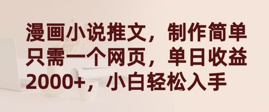 漫画小说推文，制作简单只需一个网页，单日收益2000+，小白轻松入手-易购网创