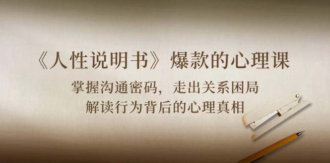 《人性 说明书》爆款的心理课：沟通密码/关系困局/解读行为背后心理真相-易购网创