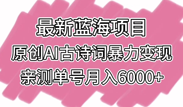 最新蓝海项目，原创AI古诗词暴力变现，亲测单号月入6000+-易购网创