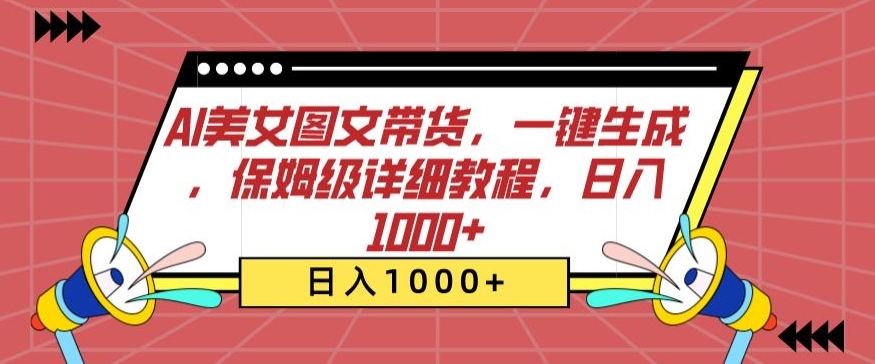 AI美女图文带货，一键生成，保姆级详细教程，日入1000+-易购网创