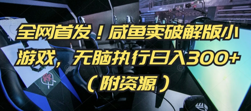 全网首发！咸鱼卖破解版小游戏，无脑执行日入300+（附资源）-易购网创