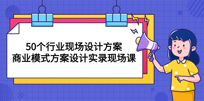 50个行业 现场设计方案，商业模式方案设计实录现场课（50节课）-易购网创