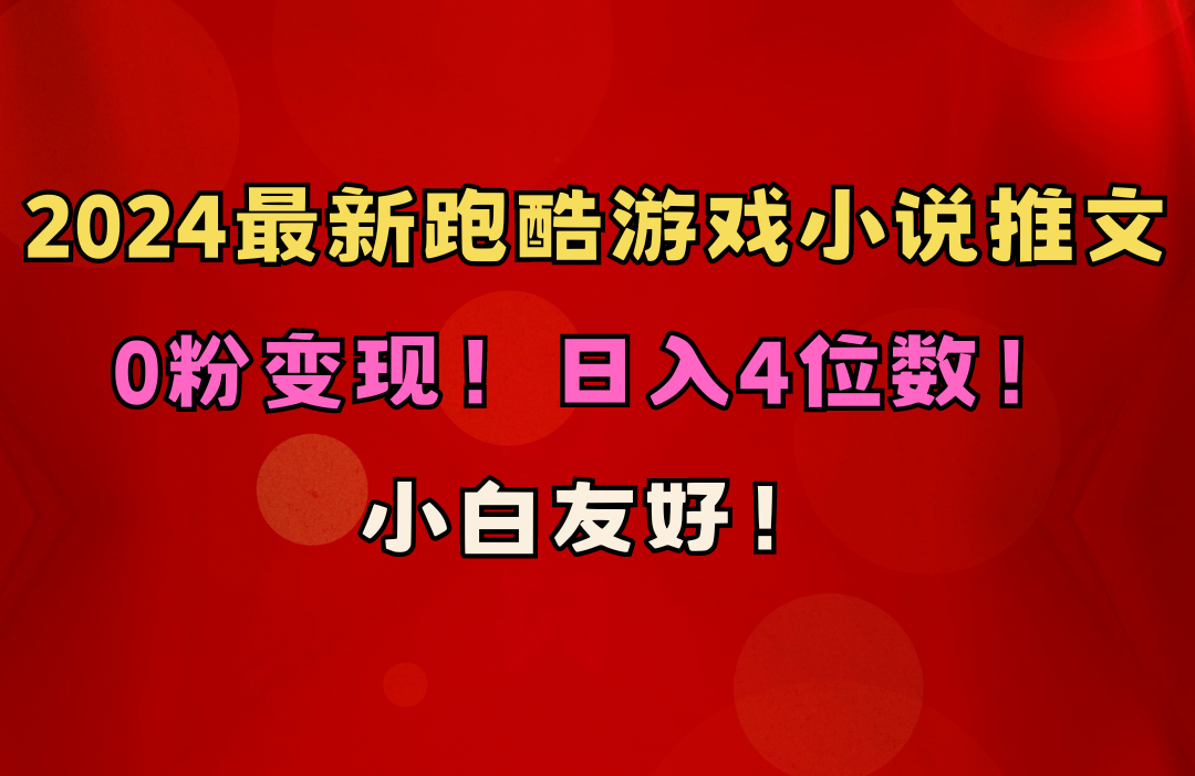 小白友好！0粉变现！日入4位数！跑酷游戏小说推文项目（附千G素材）-易购网创