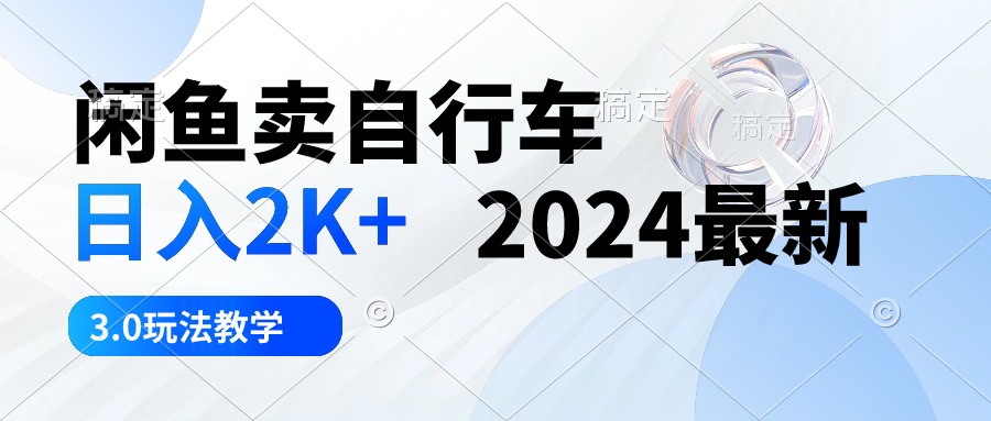 闲鱼卖自行车 日入2K+ 2024最新 3.0玩法教学-易购网创