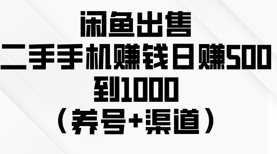 闲鱼出售二手手机赚钱，日赚500到1000（养号+渠道）-易购网创