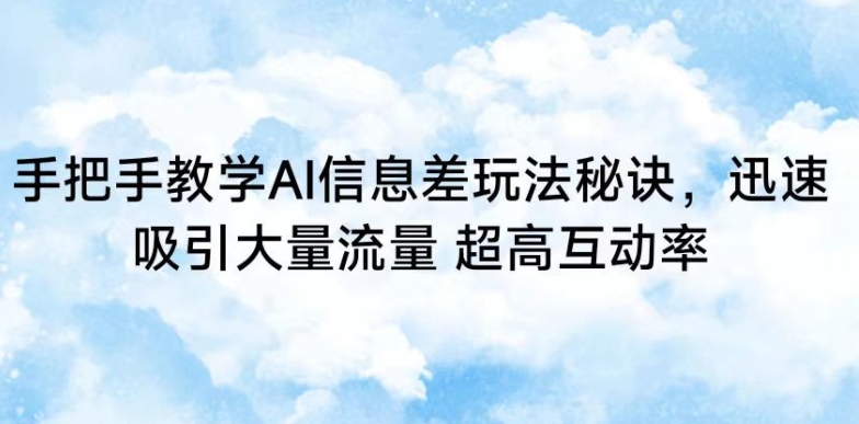 手把手教学AI信息差玩法秘诀，迅速吸引大量流量，超高互动率-易购网创