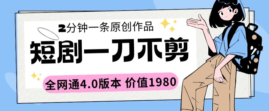 短剧一刀不剪2分钟一条全网通4.0版本价值1980-易购网创