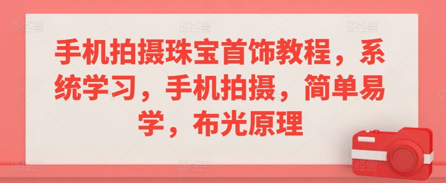 手机拍摄珠宝首饰教程，系统学习，手机拍摄，简单易学，布光原理-易购网创
