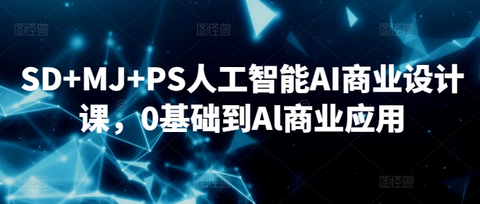 SD+MJ+PS人工智能AI商业设计课，0基础到Al商业应用-易购网创