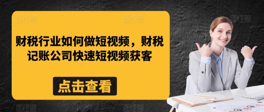 财税行业如何做短视频，财税记账公司快速短视频获客-易购网创