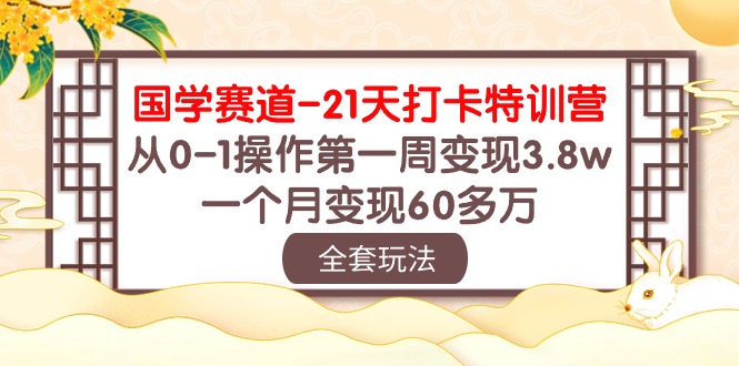 国学 赛道-21天打卡特训营：从0-1操作第一周变现3.8w，一个月变现60多万-易购网创
