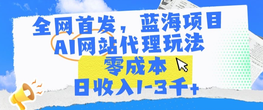 全网首发，蓝海项目，AI网站代理玩法，零成本日收入1-3千+-易购网创