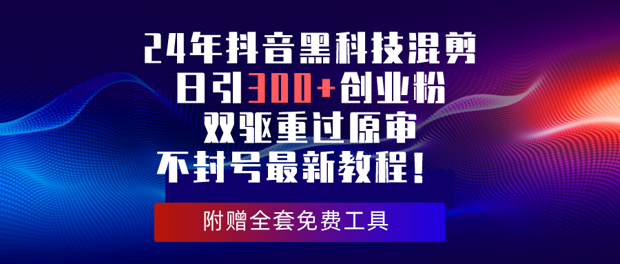 24年抖音黑科技混剪日引300+创业粉，双驱重过原审不封号最新教程！-易购网创