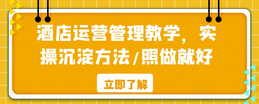 酒店运营管理教学，实操沉淀方法/照做就好-易购网创