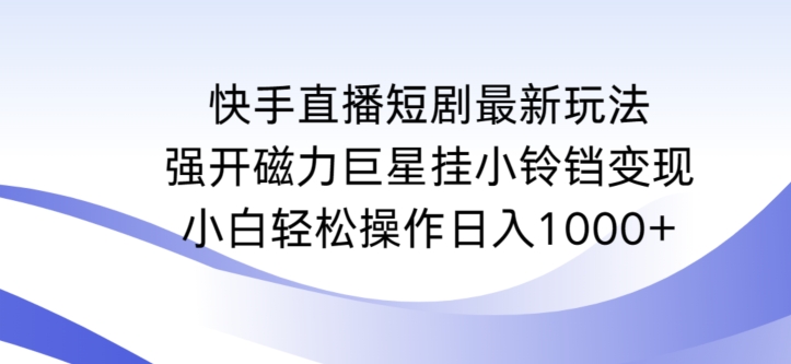 快手直播短剧最新玩法，强开磁力巨星挂小铃铛变现，小白轻松操作日入1000+-易购网创