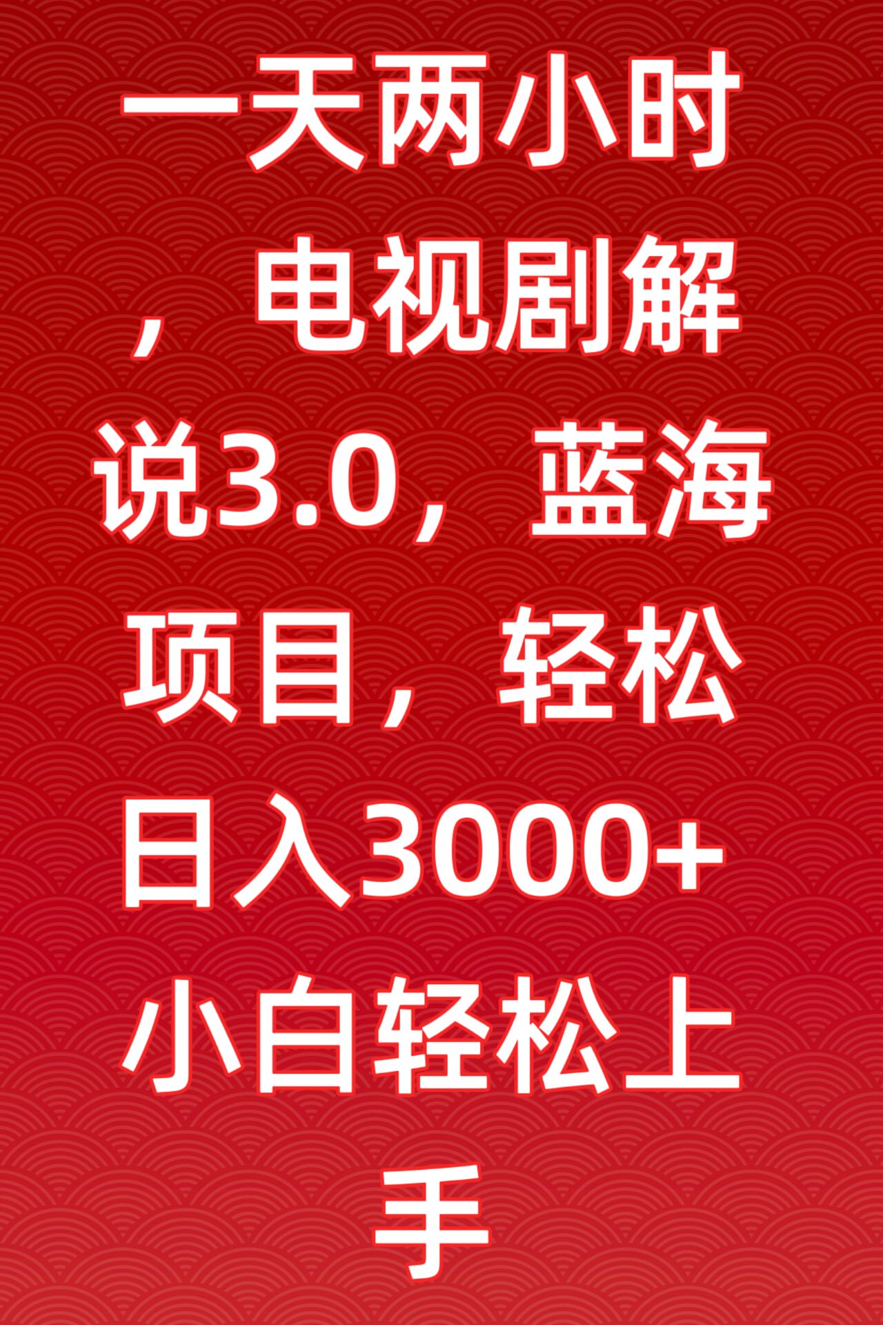 一天两小时，电视剧解说3.0，蓝海项目，轻松日入3000+小白轻松上手-易购网创