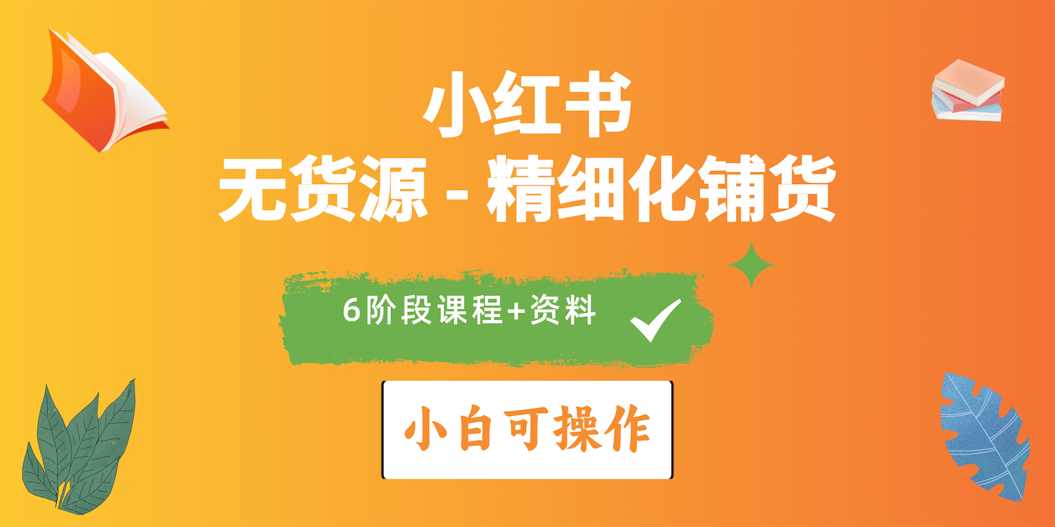 2024小红书电商风口正盛，全优质课程、适合小白（无货源）精细化铺货实战-易购网创