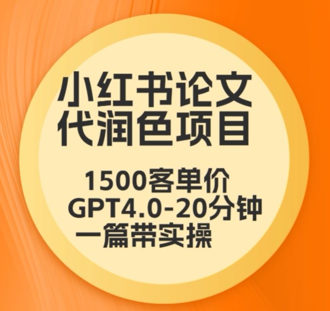 毕业季小红书论文代润色项目，本科1500，专科1200，高客单GPT4.0-20分钟一篇带实操-易购网创