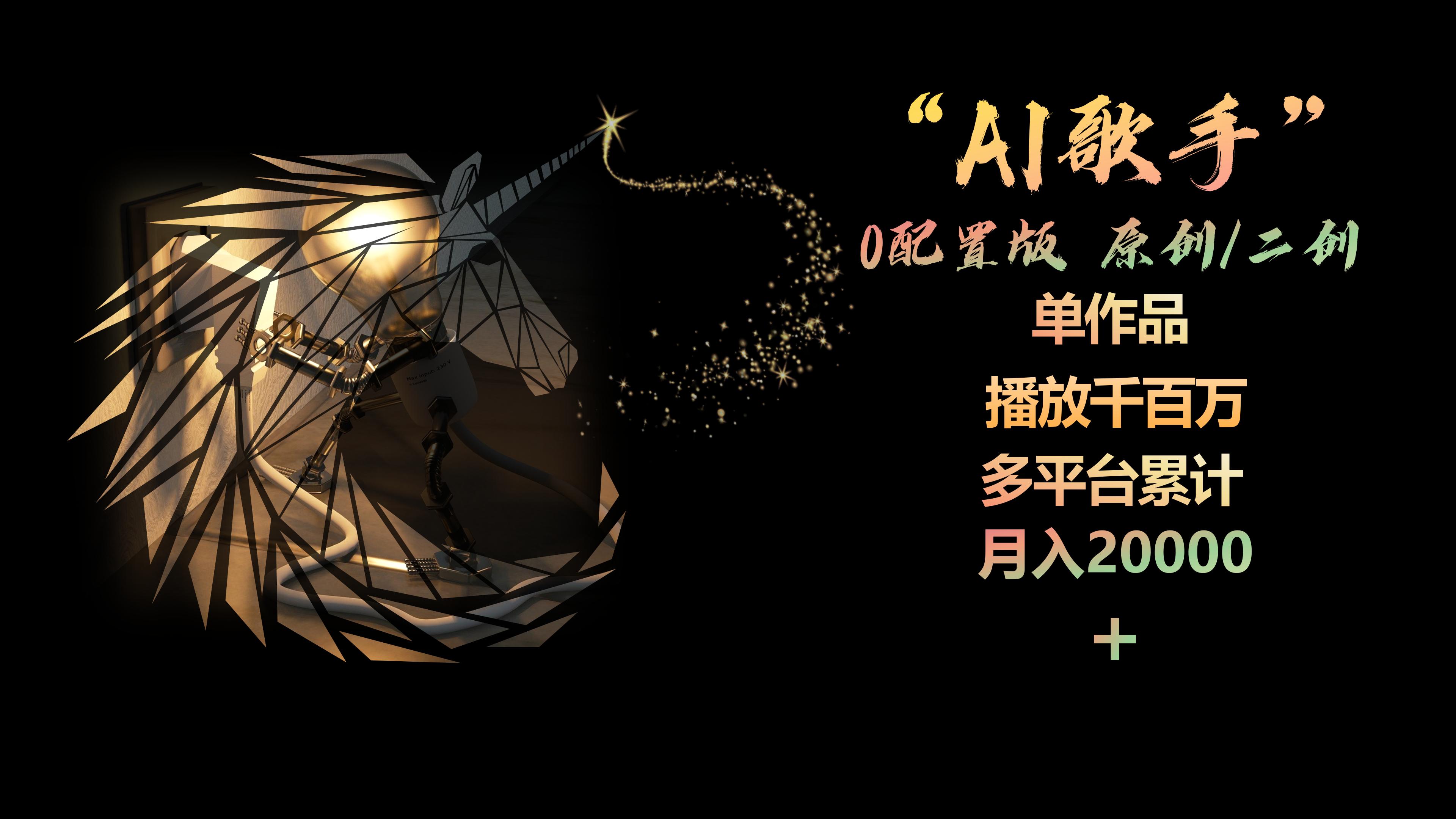 AI歌手，0配置版，原创/二创，单作品播放千百万，多平台累计，月入20000+-易购网创