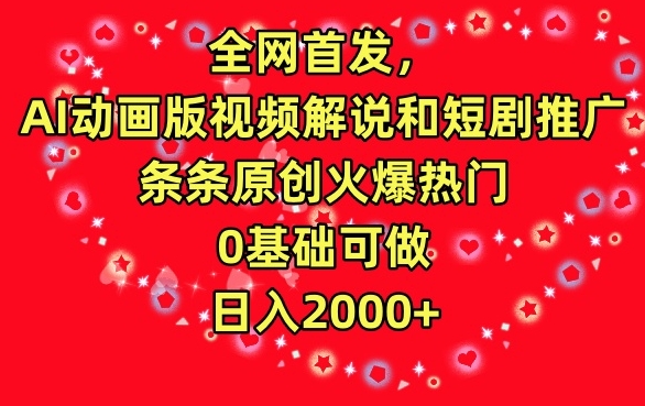 全网首发，AI动画版视频解说和短剧推广，条条原创火爆热门，0基础可做，日入2000+-易购网创