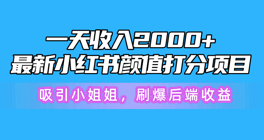 一天收入2000+，最新小红书颜值打分项目，吸引小姐姐，刷爆后端收益-易购网创